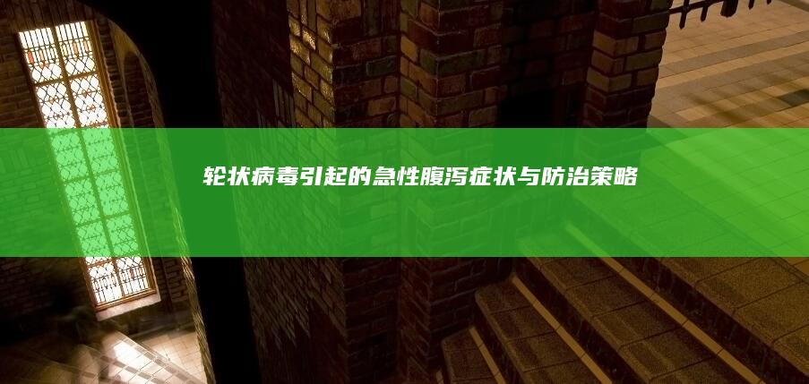 轮状病毒引起的急性腹泻症状与防治策略