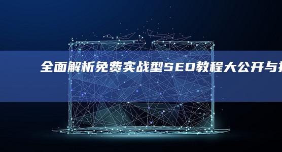 全面解析：免费实战型SEO教程大公开与技巧分享