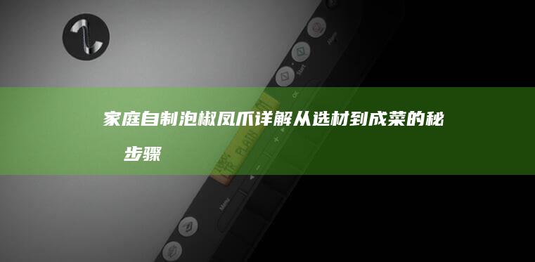 家庭自制泡椒凤爪详解：从选材到成菜的秘制步骤